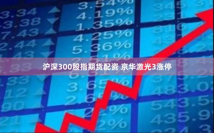 沪深300股指期货配资 京华激光3涨停