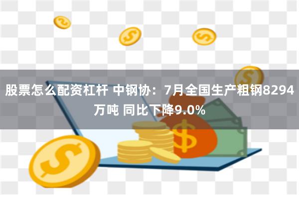 股票怎么配资杠杆 中钢协：7月全国生产粗钢8294万吨 同比下降9.0%