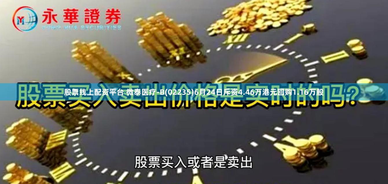 股票线上配资平台 微泰医疗-B(02235)6月24日斥资4.46万港元回购1.16万股