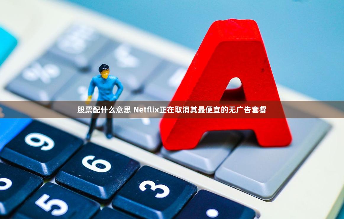 股票配什么意思 Netflix正在取消其最便宜的无广告套餐