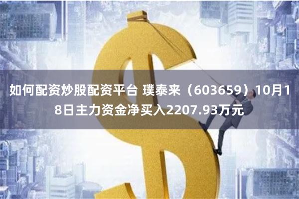 如何配资炒股配资平台 璞泰来（603659）10月18日主力资金净买入2207.93万元