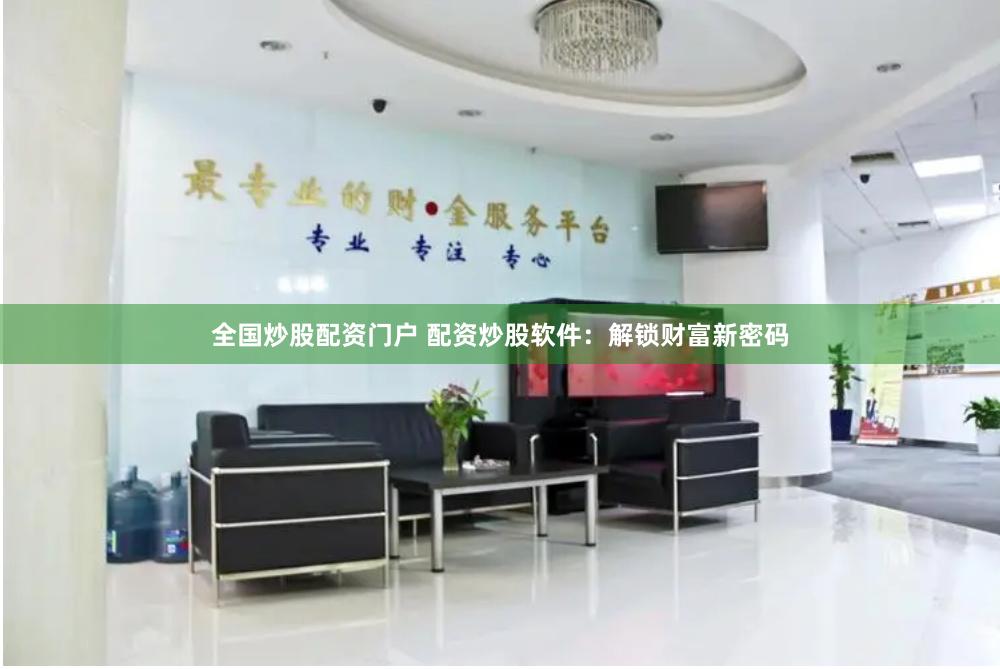 全国炒股配资门户 配资炒股软件：解锁财富新密码