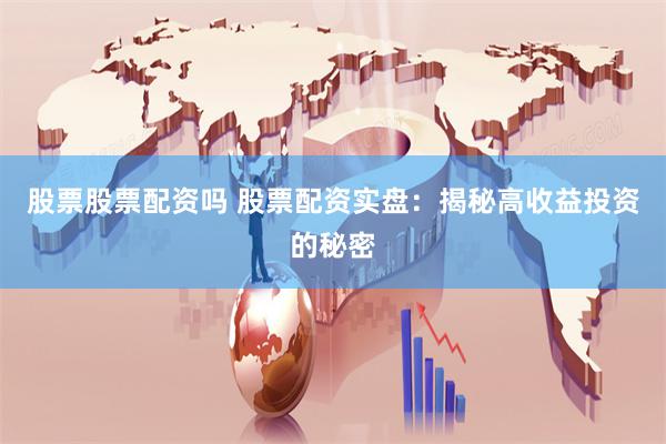 股票股票配资吗 股票配资实盘：揭秘高收益投资的秘密