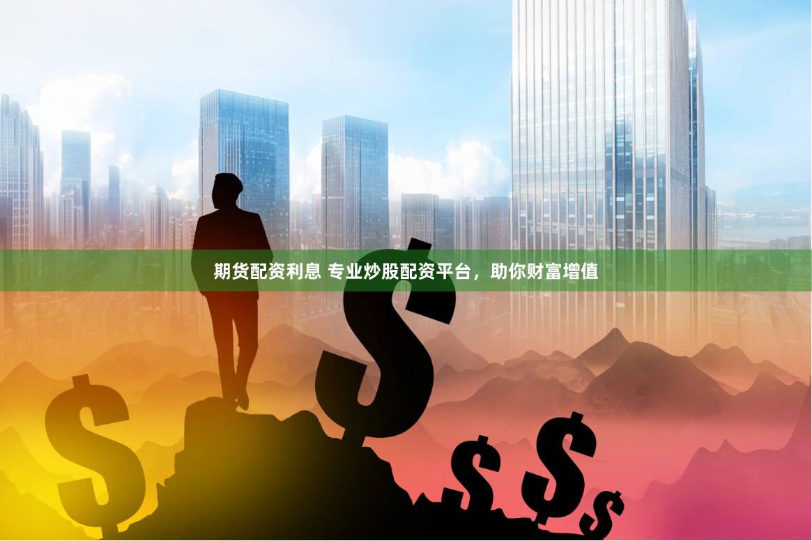 期货配资利息 专业炒股配资平台，助你财富增值