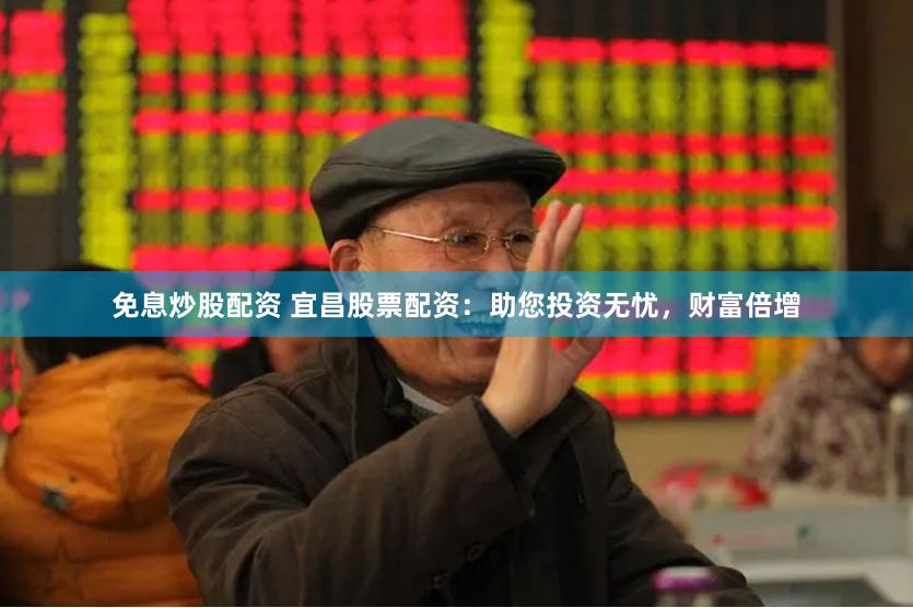 免息炒股配资 宜昌股票配资：助您投资无忧，财富倍增