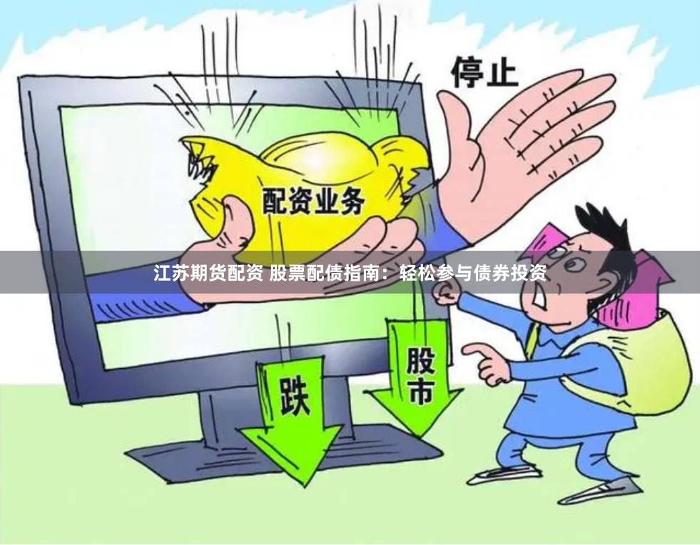 江苏期货配资 股票配债指南：轻松参与债券投资