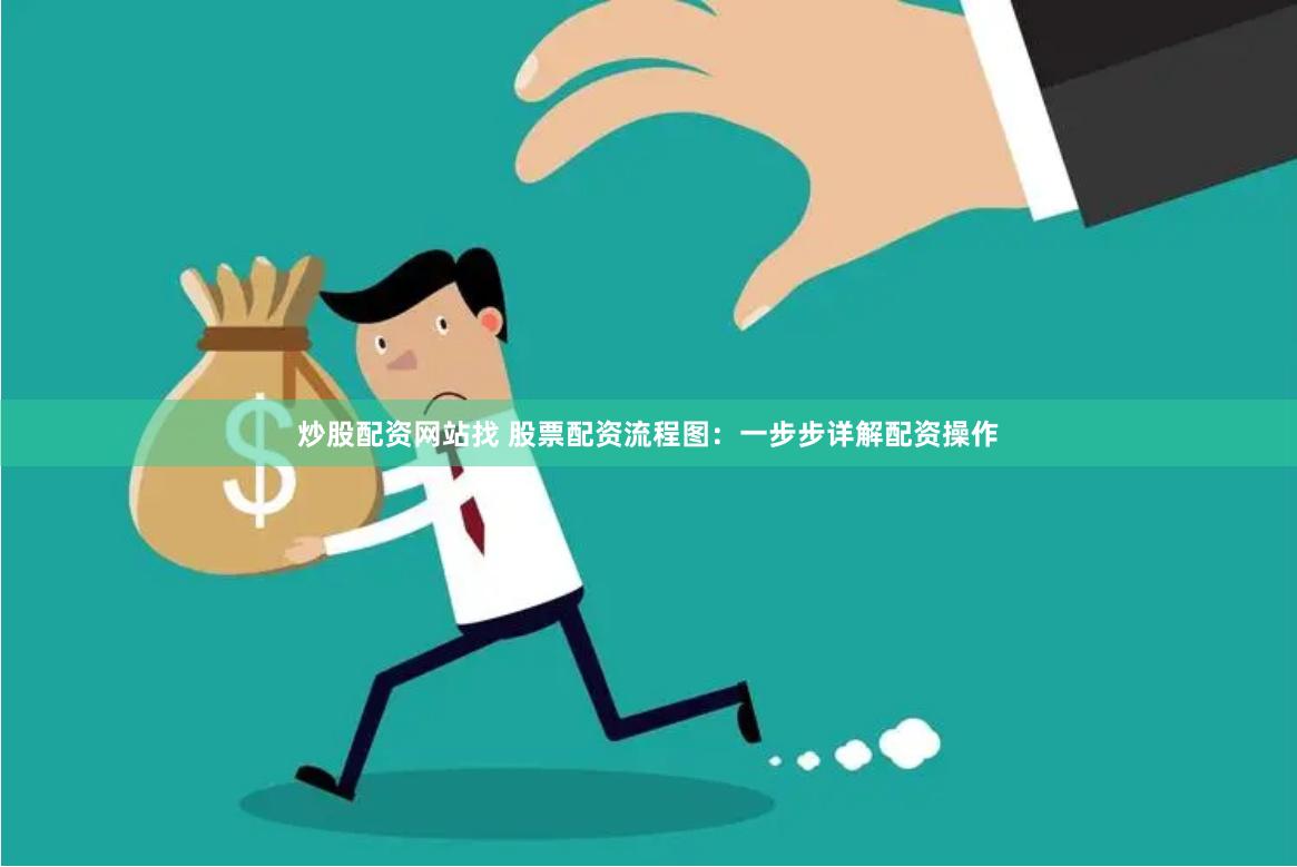 炒股配资网站找 股票配资流程图：一步步详解配资操作