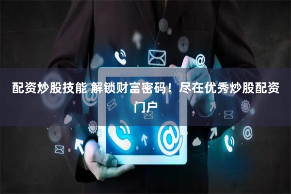 配资炒股技能 解锁财富密码！尽在优秀炒股配资门户
