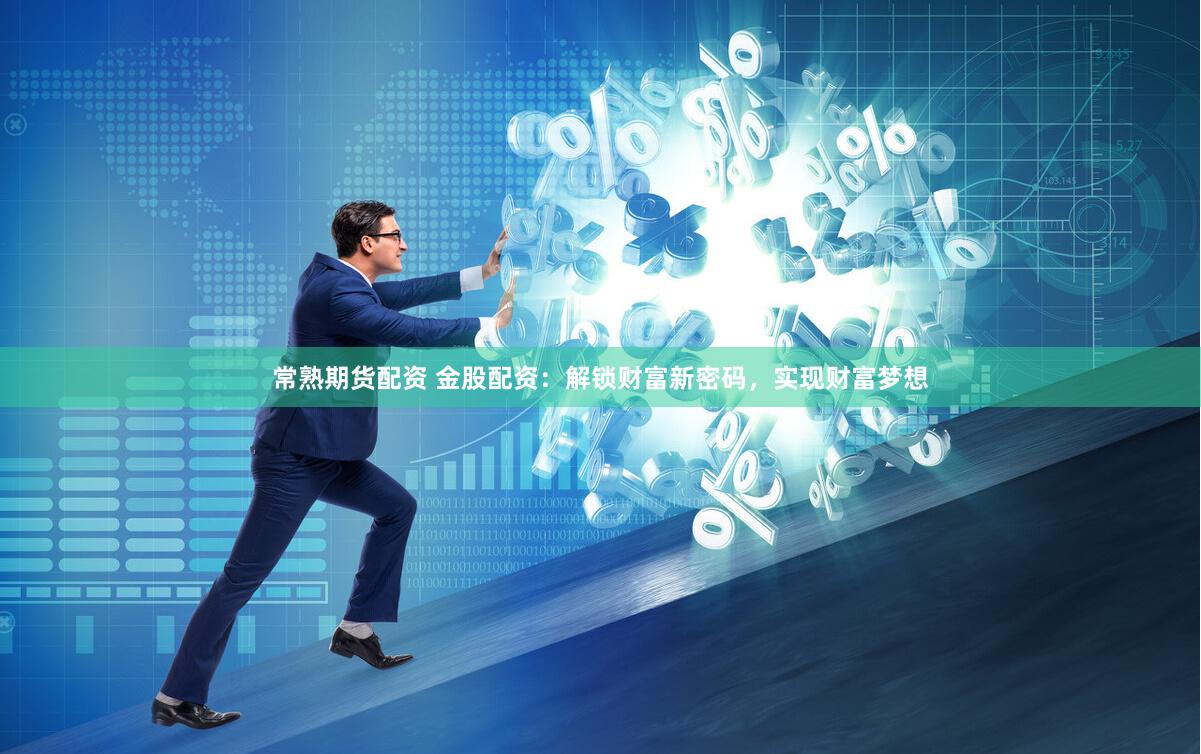 常熟期货配资 金股配资：解锁财富新密码，实现财富梦想
