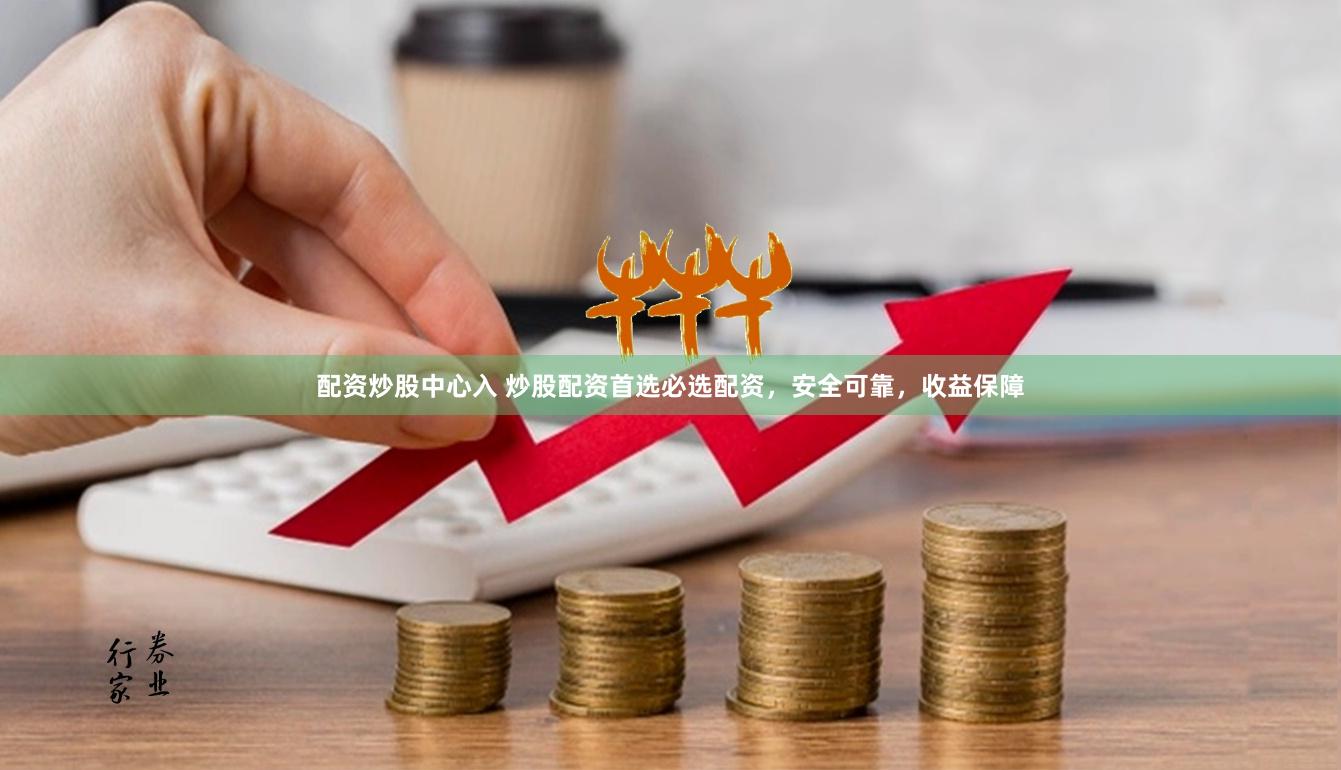 配资炒股中心入 炒股配资首选必选配资，安全可靠，收益保障