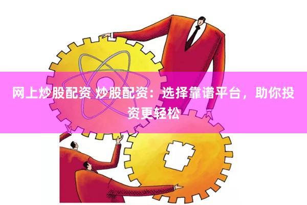 网上炒股配资 炒股配资：选择靠谱平台，助你投资更轻松