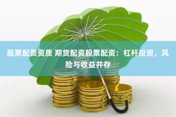 股票配资资质 期货配资股票配资：杠杆投资，风险与收益并存