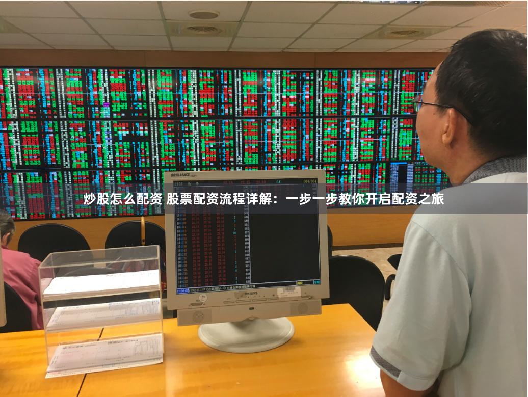 炒股怎么配资 股票配资流程详解：一步一步教你开启配资之旅