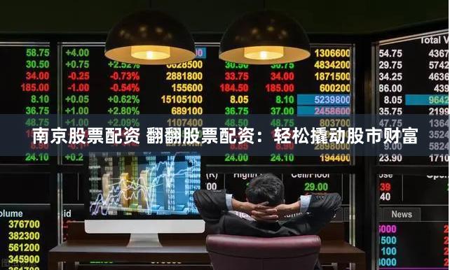 南京股票配资 翻翻股票配资：轻松撬动股市财富