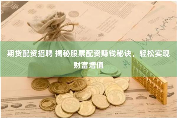 期货配资招聘 揭秘股票配资赚钱秘诀，轻松实现财富增值