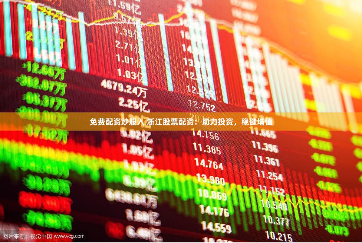 免费配资炒股入 浙江股票配资：助力投资，稳健增值