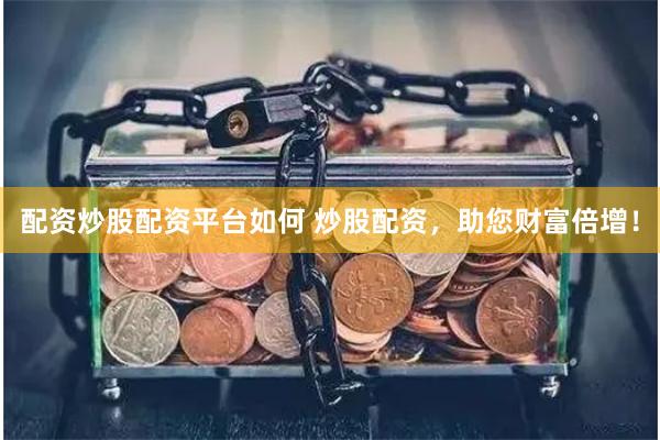 配资炒股配资平台如何 炒股配资，助您财富倍增！
