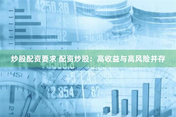 炒股配资要求 配资炒股：高收益与高风险并存