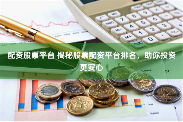 配资股票平台 揭秘股票配资平台排名，助你投资更安心