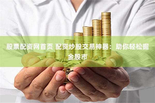 股票配资网首页 配资炒股交易神器：助你轻松掘金股市