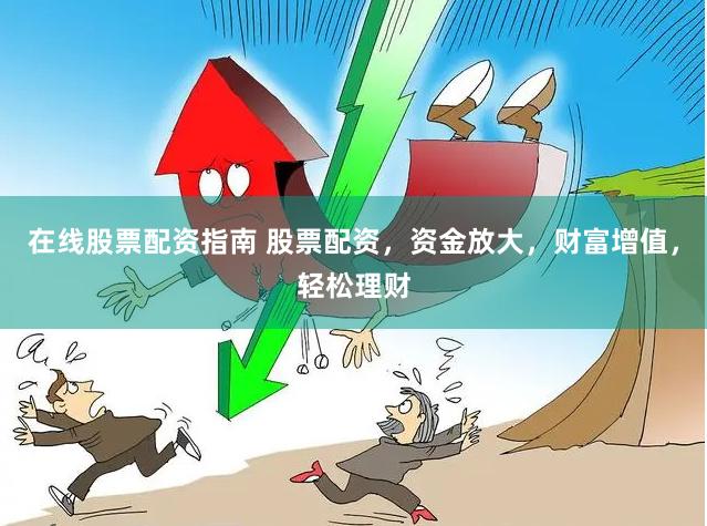 在线股票配资指南 股票配资，资金放大，财富增值，轻松理财
