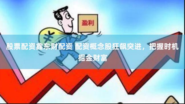 股票配资鑫东财配资 配资概念股狂飙突进，把握时机掘金财富