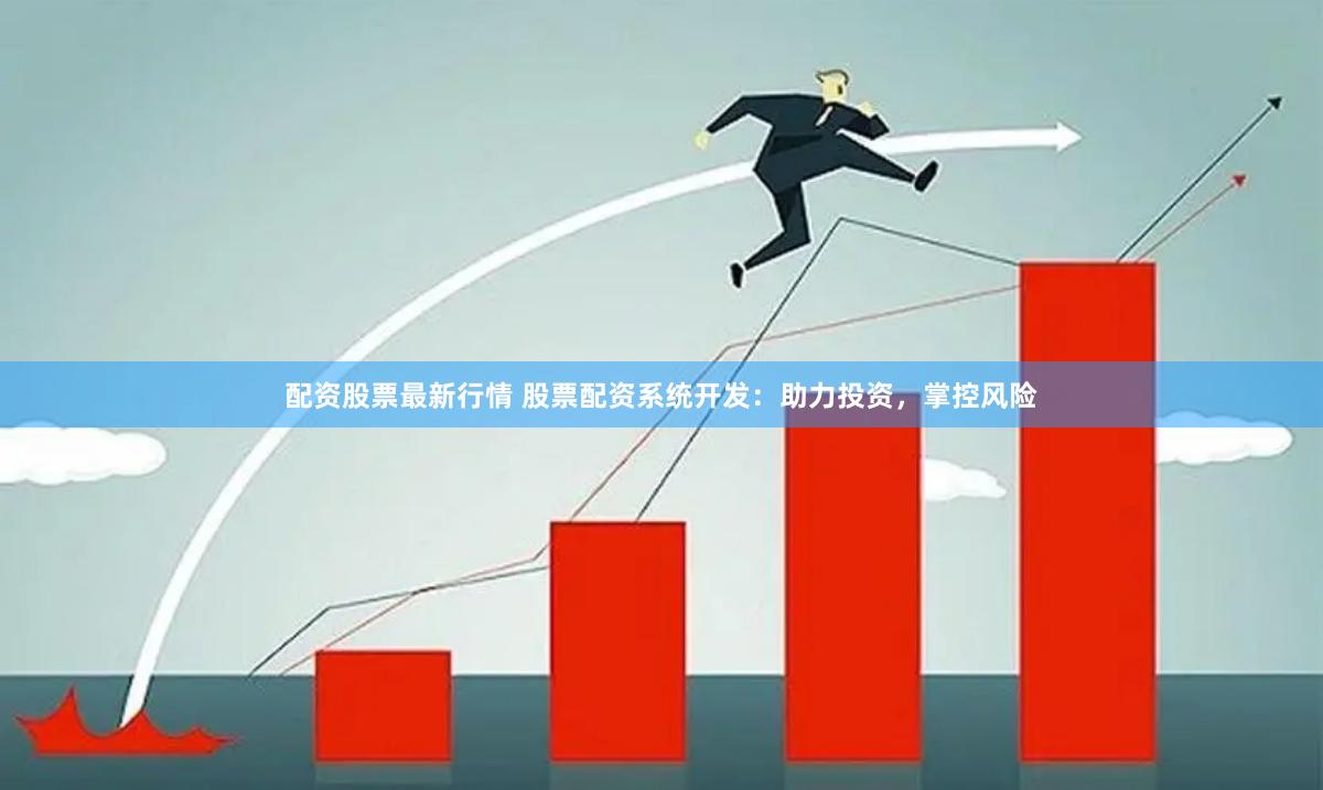 配资股票最新行情 股票配资系统开发：助力投资，掌控风险