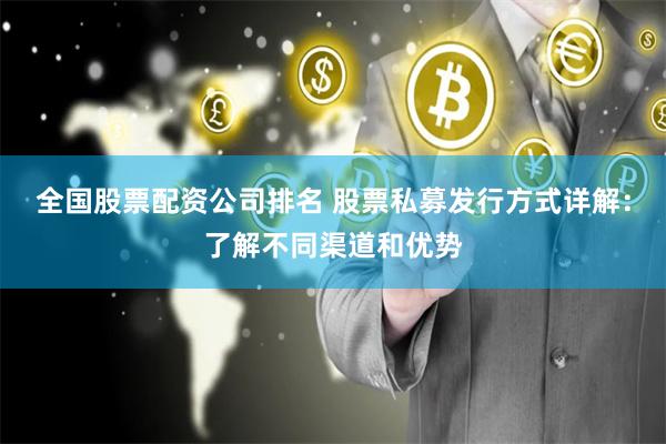 全国股票配资公司排名 股票私募发行方式详解：了解不同渠道和优势