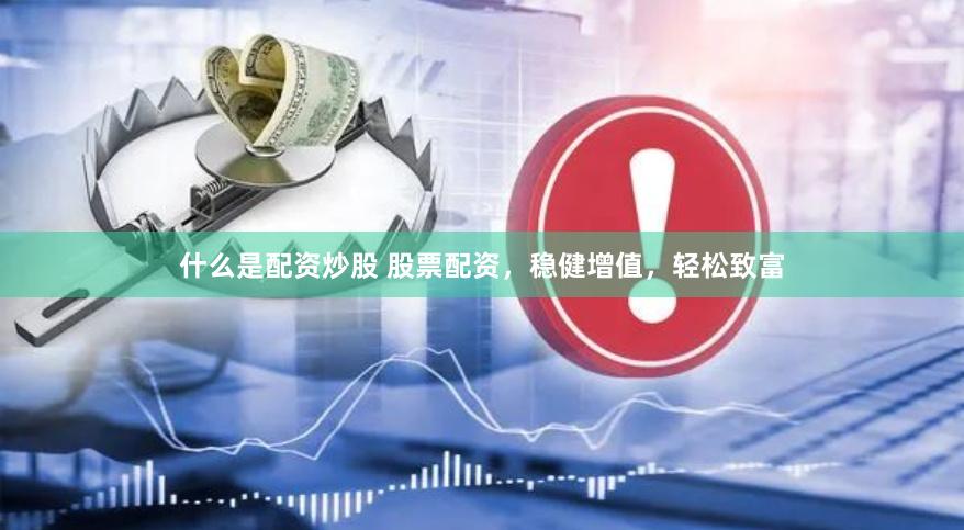 什么是配资炒股 股票配资，稳健增值，轻松致富