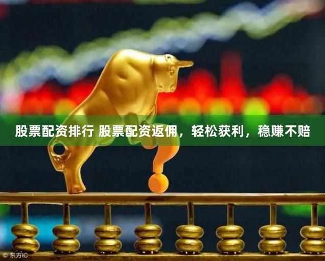 股票配资排行 股票配资返佣，轻松获利，稳赚不赔