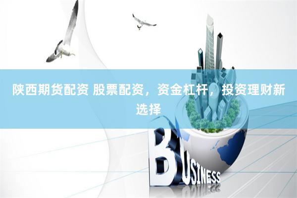 陕西期货配资 股票配资，资金杠杆，投资理财新选择