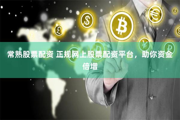 常熟股票配资 正规网上股票配资平台，助你资金倍增