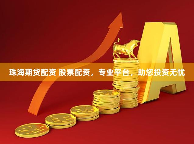 珠海期货配资 股票配资，专业平台，助您投资无忧