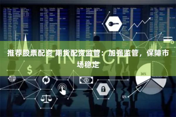推荐股票配资 期货配资监管：加强监管，保障市场稳定