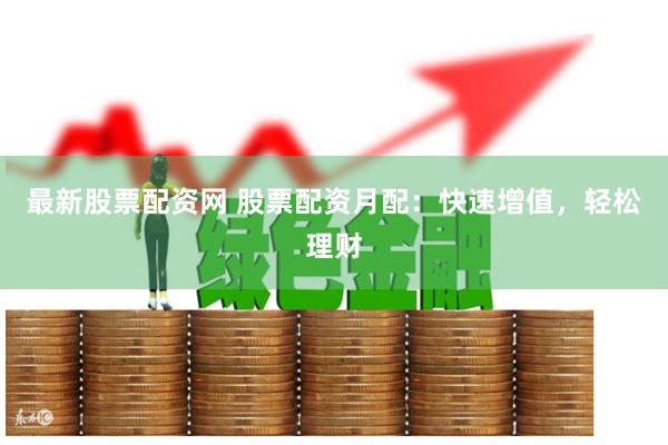 最新股票配资网 股票配资月配:快速增值,轻松理财