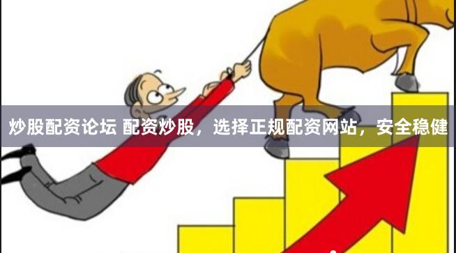 炒股配资论坛 配资炒股，选择正规配资网站，安全稳健