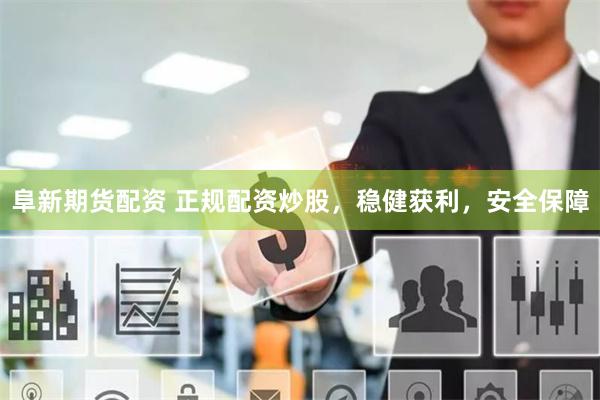 阜新期货配资 正规配资炒股，稳健获利，安全保障