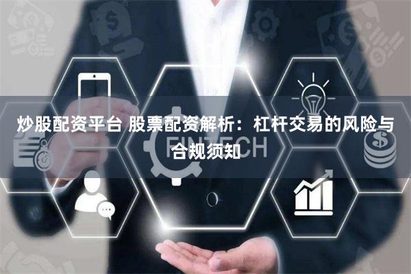 炒股配资平台 股票配资解析:杠杆交易的风险与合规须知
